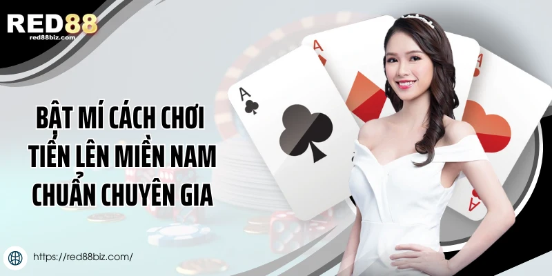 Bật mí cách chơi tiến lên miền Nam chuẩn chuyên gia