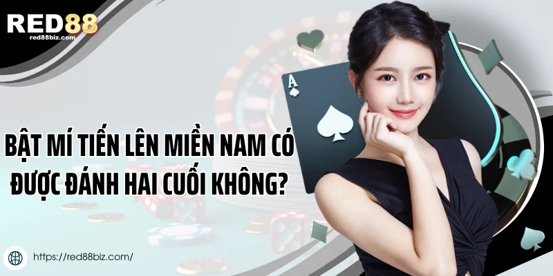 Bật mí tiến lên miền Nam có được đánh hai cuối không?
