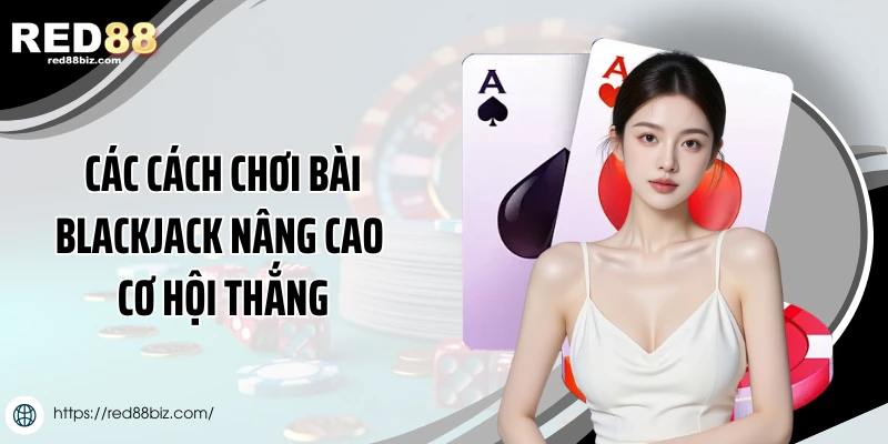 Cách Chơi Bài Blackjack Chi Tiết Cho Người Mới Tại Red88 3 Các cách chơi bài Blackjack nâng cao cơ hội thắng