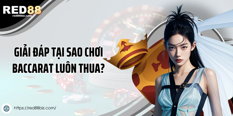 Tại Sao Chơi Baccarat Luôn Thua lỗ? Cách Hạn Chế Rủi Ro 2 Nguyên nhân tại sao chơi baccarat luôn thua lỗ?