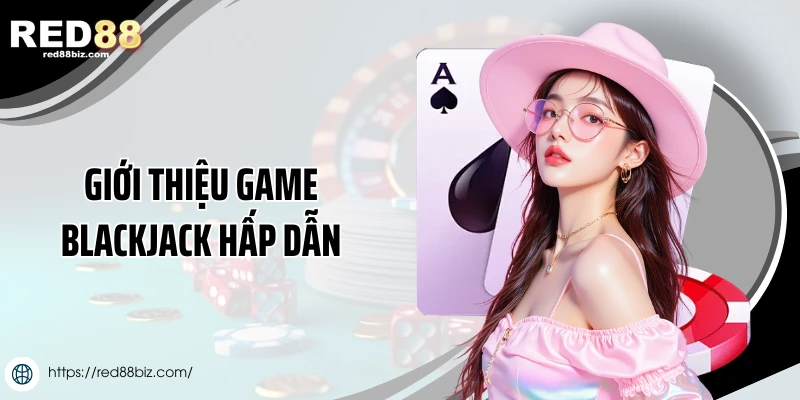Cách Chơi Bài Blackjack Chi Tiết Cho Người Mới Tại Red88 1 Giới thiệu game Blackjack hấp dẫn