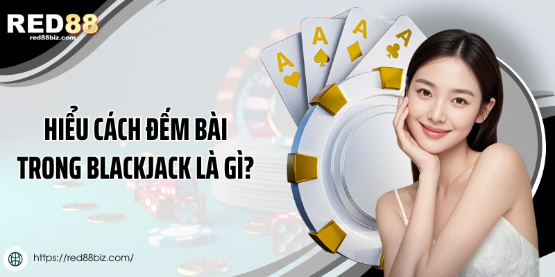 Cách Đếm Bài Trong Blackjack Chuẩn - Cơ Hội Tăng Tỷ Lệ Thắng 1 Hiểu cách đếm bài trong Blackjack là gì?