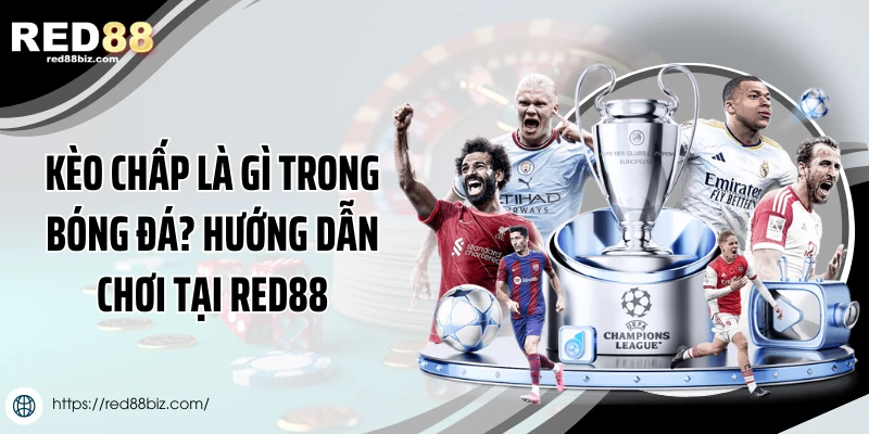 Kèo Chấp Là Gì Trong Bóng Đá? Hướng Dẫn Chơi Tại Red88