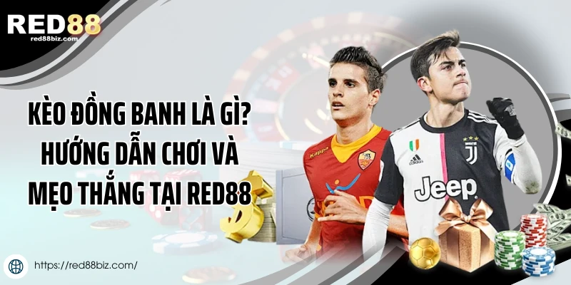 Kèo Đồng Banh Là Gì? Hướng Dẫn Chơi Và Mẹo Thắng Tại Red88