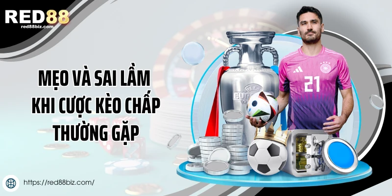 Kèo Chấp Là Gì Trong Bóng Đá? Hướng Dẫn Chơi Tại Red88 3 Mẹo và sai lầm khi cược kèo chấp thường gặp