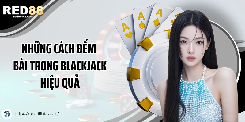 Cách Đếm Bài Trong Blackjack Chuẩn - Cơ Hội Tăng Tỷ Lệ Thắng 2 Những cách đếm bài trong Blackjack hiệu quả