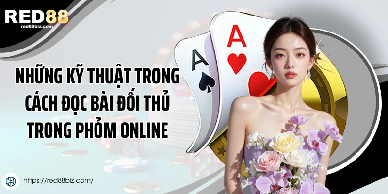 Những kỹ thuật trong cách đọc bài đối thủ trong phỏm online