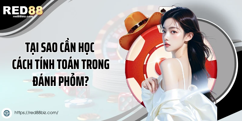 Tại sao cần học cách tính toán trong đánh phỏm?