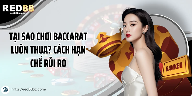 Tại Sao Chơi Baccarat Luôn Thua lỗ? Cách Hạn Chế Rủi Ro